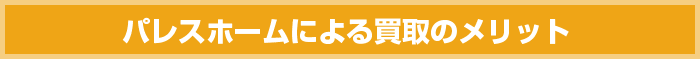 パレスホームによる買取のメリット